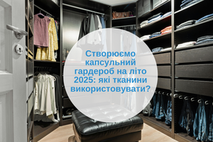 Створюємо капсульний гардероб на літо 2025: які тканини використовувати?
